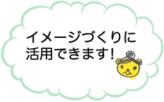 イメージづくりに活用できます！