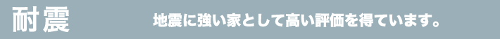 耐震　地震に強い家として高い評価を得ています。