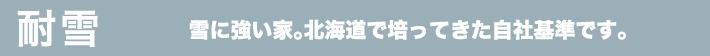 耐雪　雪に強い家。北海道で培ってきた自社基準です。
