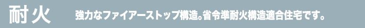 耐火 強力なファイアーストップ構造。省令準耐火構造適合住宅です。
