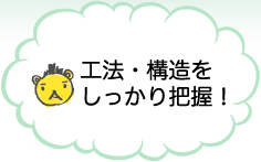 工法・構造をしっかり把握！