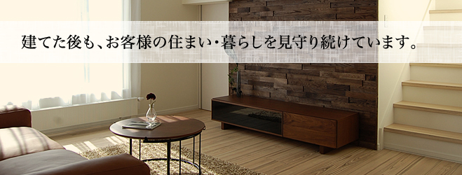 建てた後も、お客様の住まい・暮らしを見守り続けています。