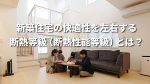 新築住宅の快適性を左右する断熱等級（断熱性能等級）とは？基準や選び方を徹底解説！
