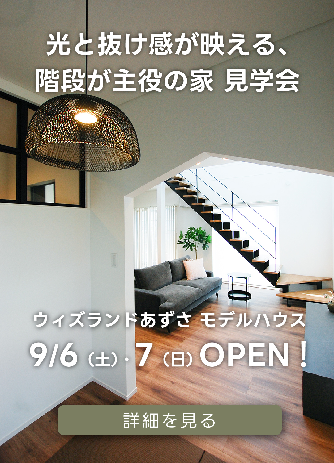 光と抜け感が映える、階段が主役の家見学会　ウィズランドあずさモデルハウス。9月6日（土）・7日（日）オープン！詳細を見る