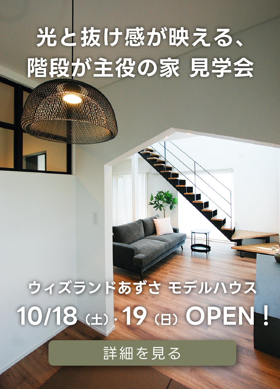光と抜け感が映える、階段が主役の家見学会ウィズランドあずさモデルハウス。10/18（土）・19（日）オープン！詳細を見る