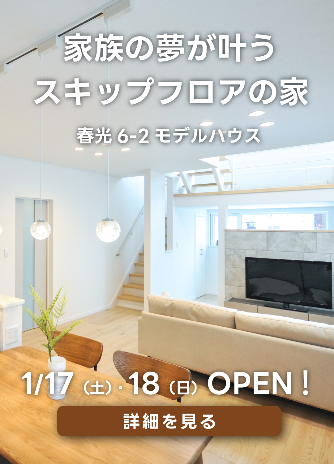 家族の夢が叶うスキップフロアの家　春光6-2モデルハウス。1月17日（土）・18日（日）オープン！詳細を見る。